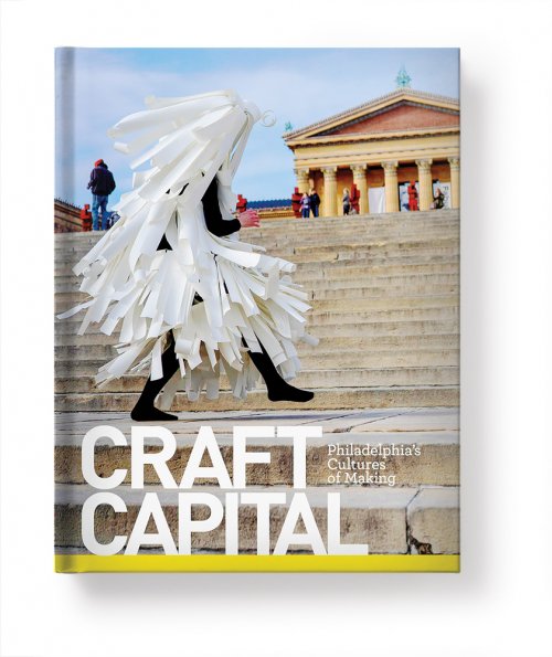 Craft Capital: Philadelphia’s Cultures of Making